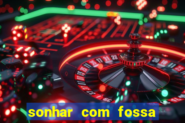 sonhar com fossa de fezes cheia